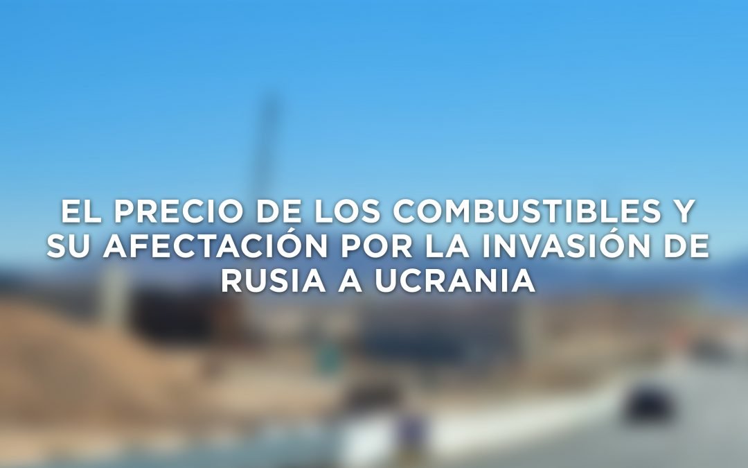 EL PRECIO DE LOS COMBUSTIBLES Y SU AFECTACIÓN POR LA INVASIÓN DE RUSIA A UCRANIA