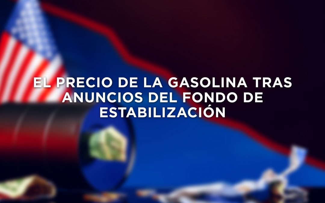 EL PRECIO DE LA GASOLINA TRAS ANUNCIOS DEL FONDO DE ESTABILIZACIÓN