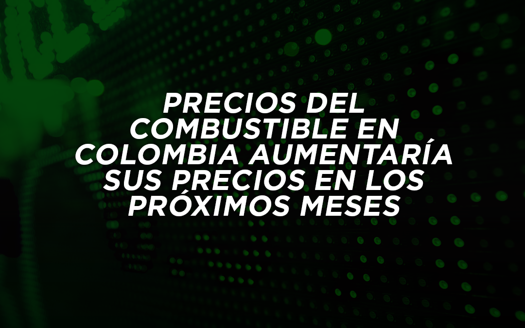 PRECIOS DEL COMBUSTIBLE EN COLOMBIA AUMENTARÍA SUS PRECIOS EN LOS PRÓXIMOS MESES