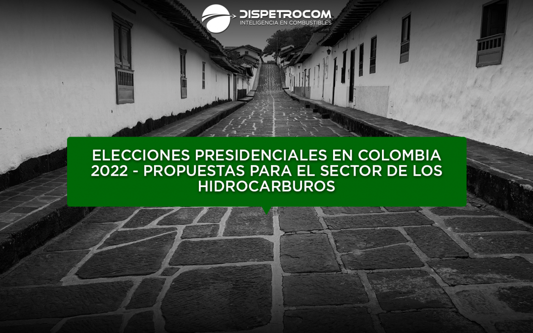 ELECCIONES PRESIDENCIALES EN COLOMBIA 2022 – PROPUESTAS PARA EL SECTOR DE LOS HIDROCARBUROS
